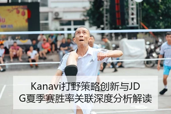 Kanavi打野策略创新与JDG夏季赛胜率关联深度分析解读