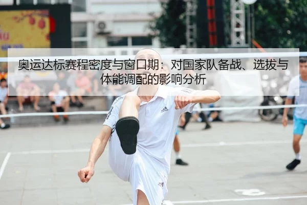 奥运达标赛程密度与窗口期：对国家队备战、选拔与体能调配的影响分析