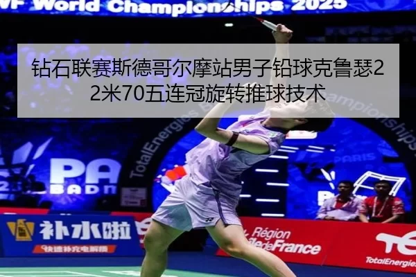钻石联赛斯德哥尔摩站男子铅球克鲁瑟22米70五连冠旋转推球技术